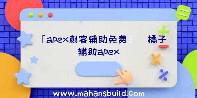 「apex刺客辅助免费」|橘子辅助apex